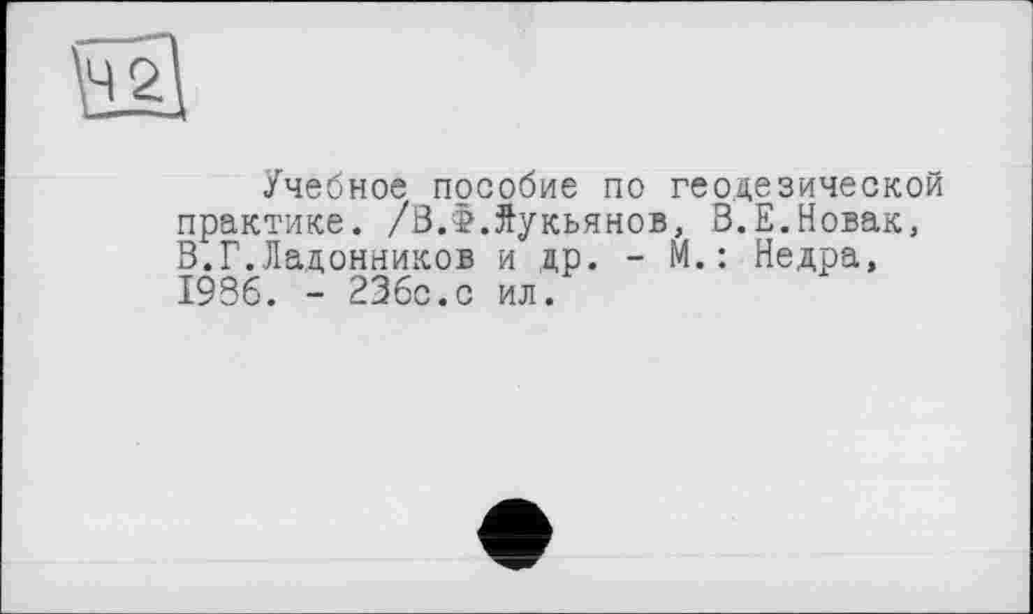 ﻿Учебное пособие по геодезической практике. /ВЛЛукьянов, В.Е.Новак, З.Г.Ладонников и др. - М.: Недра, 1936. - 236с.с ил.